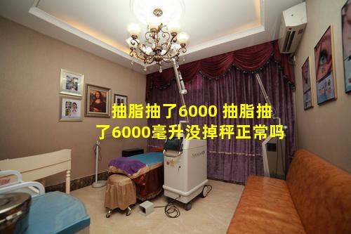 抽脂抽了6000 抽脂抽了6000毫升没掉秤正常吗